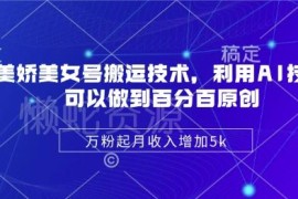 陈美娇AI美女号搬运原创技术 万粉账号月增收5000运营全攻略