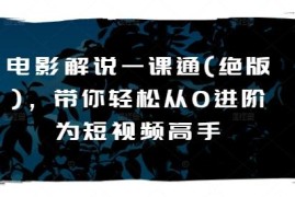 绝版电影解说系统实战课程 零基础从零进阶短视频创作高手