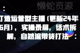 2025年3月更新运营型主播打造教程 含实操录屏话术拆解自然流打法