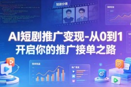 AI短剧推广变现零基础教程 从0到1开启副业推广接单之路