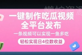 一键制作吃瓜视频全平台发布方法 多渠道变现实现高收益