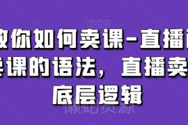 直播间卖课实操教学 涵盖底层逻辑及全流程运营技巧