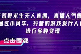 抖音荒野求生无人直播玩法教程 多种变现路径全解析