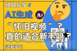 AI生成怀旧视频项目全讲解 新手入门实操及变现玩法指南