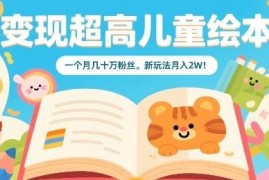 儿童绘本短视频运营新玩法 涨粉快变现稳月入可达2万元
