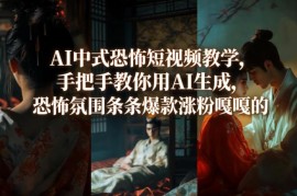 AI生成中式恐怖短视频实战教程 零基础学会打造爆款涨粉内容