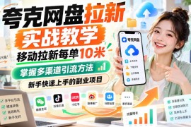 夸克网盘拉新实战教学 多渠道引流新手易上手的低门槛副业项目