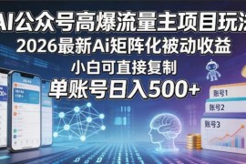 2026AI公众号流量主矩阵玩法 零基础可复制的被动收益实操攻略