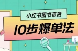 小红书图书带货从0到1全攻略 10步爆单完整实操方法详解