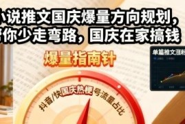 国庆假期小说推文爆量方向规划 新手入门变现全流程指南