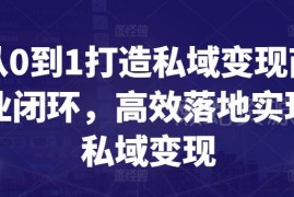 从0到1打造私域变现商业闭环 全流程实操落地指南