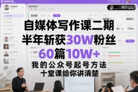 半年涨30万粉产出60篇10W+ 公众号可复制起号方法十堂课详解