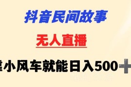 抖音民间故事无人直播挂机玩法 挂载小风车新手可操作日入500+