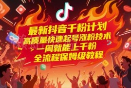 抖音千粉快速起号保姆级教程 一周涨千粉全流程操作指南