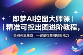 即梦AI控图大师课教程 学习精准出图掌握商用AI作图技能