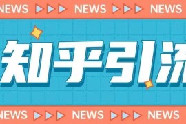 2023版知乎引流系统实操课 零基础小白可实现日引200+粉丝