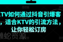 KTV抖音短视频营销实操教程 教你引爆到店客源提升订房量