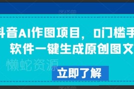 抖音0门槛AI作图项目解析 手机软件一键生成原创图文