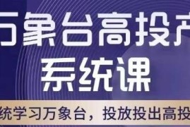 淘系万象台高投产系统课 底层逻辑与多工具配合玩法解析