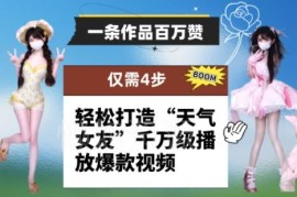 4步打造“天气女友”爆款短视频 零成本获百万赞千万级播放