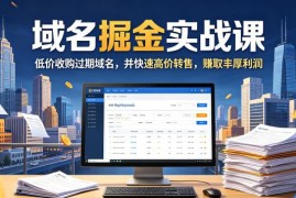 域名交易掘金实战课 低价收购过期域名高价转售实操教学