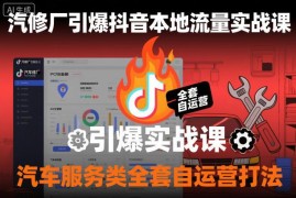 汽修厂抖音本地流量获客实战课 汽车服务自运营全流程打法