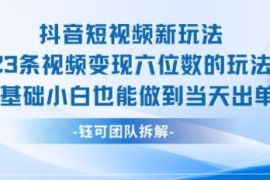 抖音短视频变现新玩法拆解 23条视频赚六位数0基础可当天出单