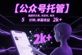 2024低门槛公众号托管项目详解 提供内容代发单篇收益2k+