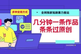 2024短剧搬运过原创技巧 多变现路径副业项目实操教程
