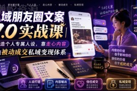 私域朋友圈文案7.0实战课 塑造专属人设打造被动成交变现体系