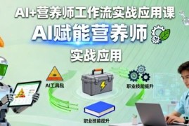 AI+营养师工作流实战应用课 全场景AI赋能营养从业技能教学