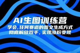AI生图全赛道实操训练营 掌握图文生成技巧实现涨粉变现