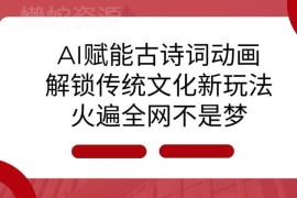 AI赋能古诗词动画制作教程 传统文化创意项目实操及变现思路