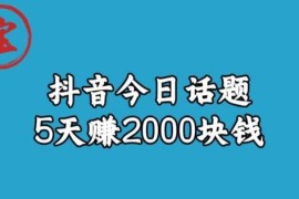 抖音今日话题赚钱玩法拆解 小白上手5天变现2000元实操教程