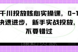 2024千川投放核心实操课 0基础新手快速上手优化提升投产