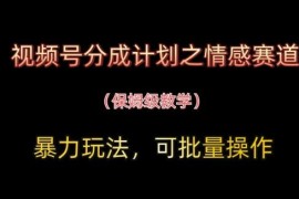视频号分成计划情感赛道实操玩法 可批量操作保姆级教程