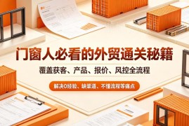 门窗人外贸通关全流程系统教程 覆盖获客报价风控解决入行痛点