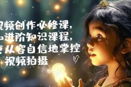 手机视频创作从入门到进阶课程 拍摄剪辑脚本技巧全教学
