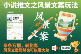 小说推文风景文案玩法详解 高播放高转化爆单技巧分享