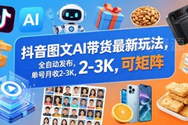 抖音AI图文带货最新玩法 全自动发布单号月入数千可矩阵运营