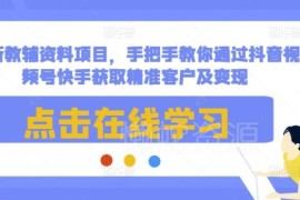 2024中小学电子教辅项目 抖快视频号获客变现全实操教程