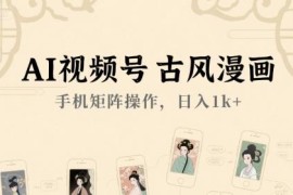 AI古风漫画视频号手机矩阵玩法 新手入门赚收益实操教程