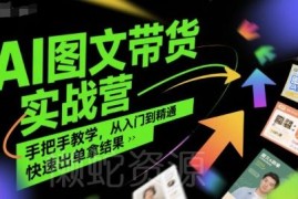 AI图文带货实战营全流程教学 从入门到精通手把手教你快速出单