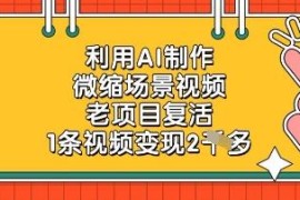 AI制作微缩场景视频实操教程 老项目新玩法单条可变现2000