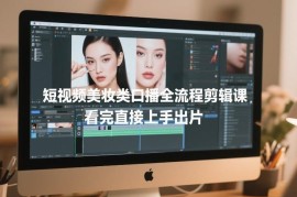 短视频美妆口播全流程剪辑教程 零基础看完可直接上手出片