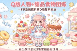 Q版甜系插画入门教程 8节系统团练课拆解人物与甜品画法