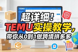 TEMU零基础实操教学 从0到1做跨境拼多多全流程指南