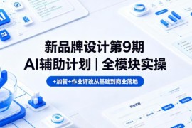 新品牌设计第9期AI辅助计划 全模块实操带评改从零基础到商业落地