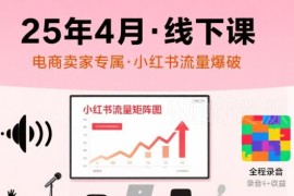 2025年4月小红书电商流量线下课 配套录音及课件资料分享
