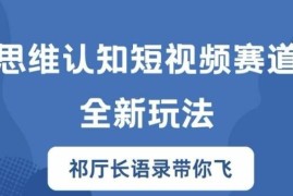 2024思维认知短视频赛道新玩法 祁厅长语录类账号起号实操